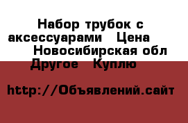 Набор трубок с аксессуарами › Цена ­ 5 000 - Новосибирская обл. Другое » Куплю   